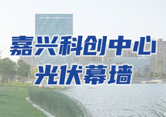 應用案例：嘉興（xìng）科創中心光伏幕牆（qiáng）項目