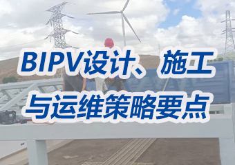 掌握BIPV：設計、施工與運維（wéi）的綜合策略及要點